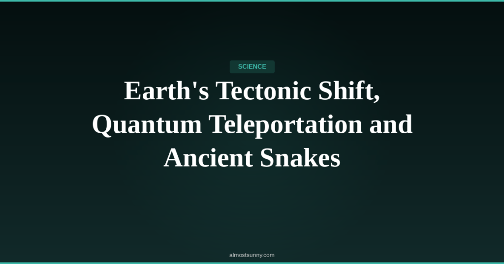 S-021 — Earth’s Tectonic Shift, Quantum Teleportation and Ancient Snakes — Thursday, April 30,&nbsp;2026