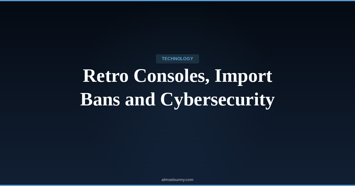 T-011 — Retro Consoles, Import Bans and Cybersecurity — Sunday, April 19, 2026