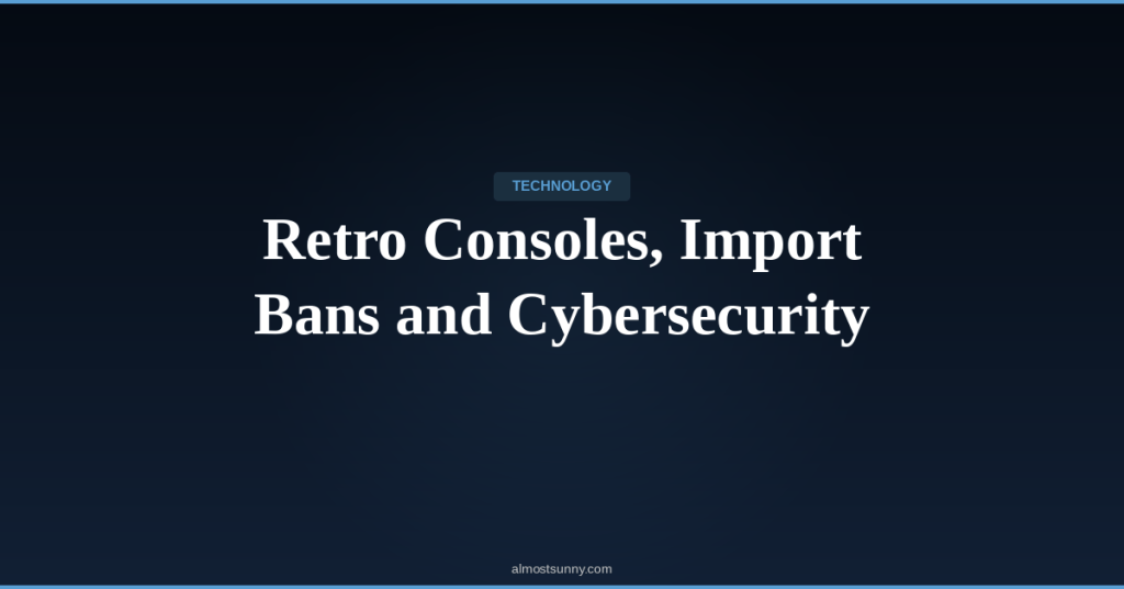 T-011 — Retro Consoles, Import Bans and Cybersecurity — Sunday, April 19,&nbsp;2026
