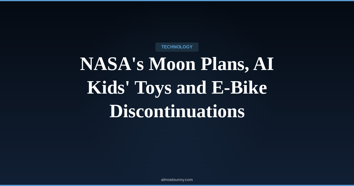 T-032 — NASA’s Moon Plans, AI Kids’ Toys and E-Bike Discontinuations — Sunday, May 10, 2026